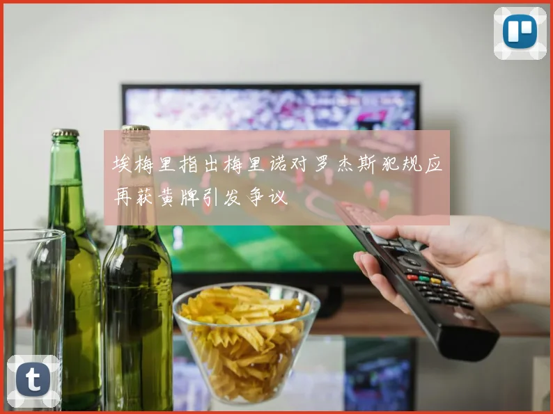 埃梅里指出梅里诺对罗杰斯犯规应再获黄牌引发争议