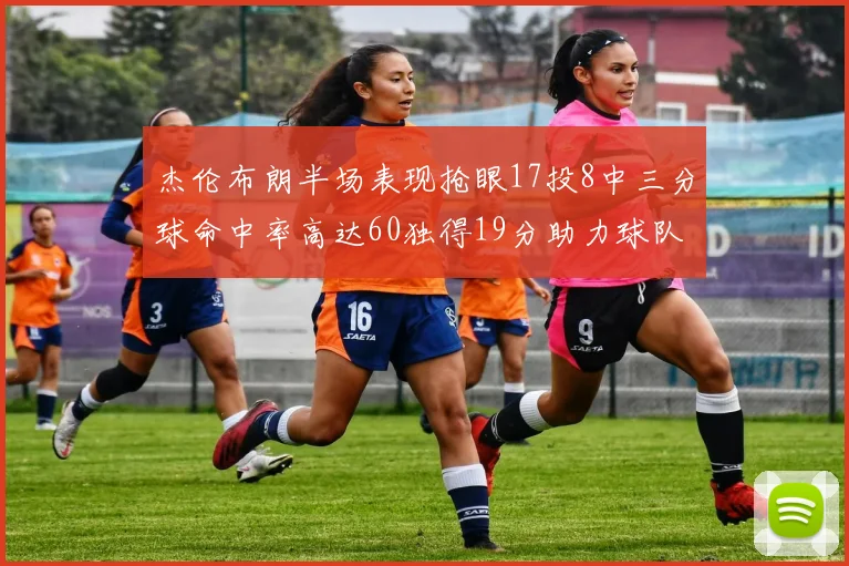 杰伦布朗半场表现抢眼17投8中三分球命中率高达60独得19分助力球队