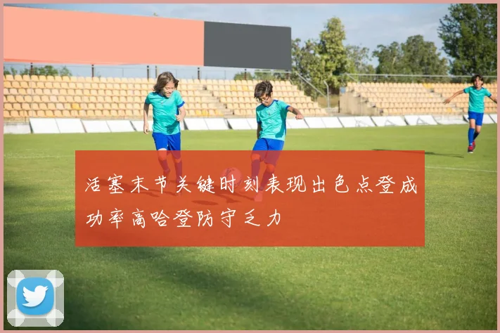 活塞末节关键时刻表现出色点登成功率高哈登防守乏力