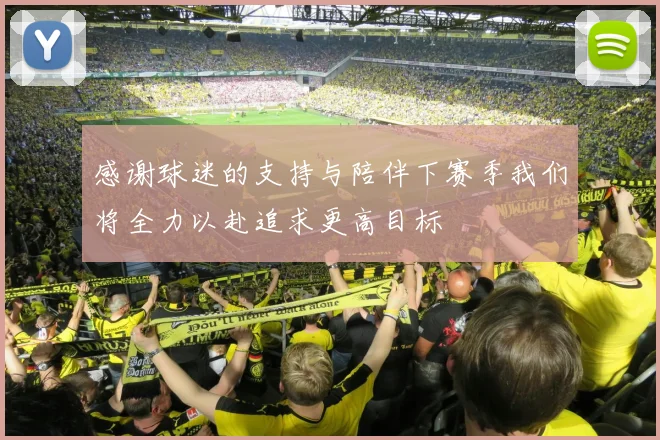 感谢球迷的支持与陪伴下赛季我们将全力以赴追求更高目标