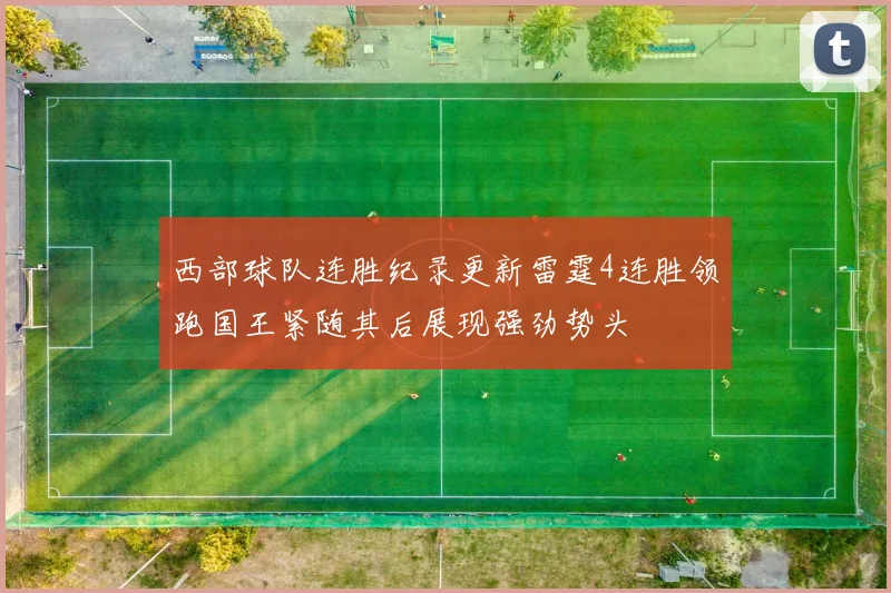 西部球队连胜纪录更新雷霆4连胜领跑国王紧随其后展现强劲势头